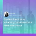 Top practices for SMBs/SMEs to enhance their Cybersecurity